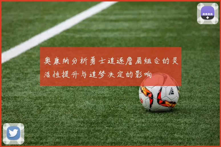 奥康纳分析勇士追逐詹眉组合的灵活性提升与追梦决定的影响