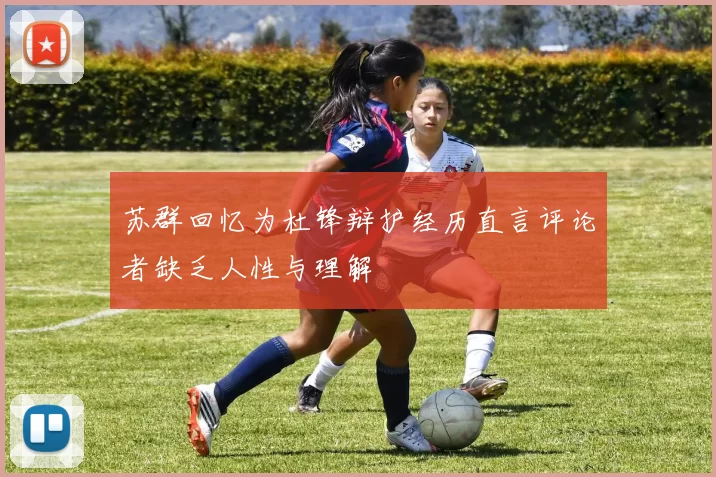 苏群回忆为杜锋辩护经历直言评论者缺乏人性与理解