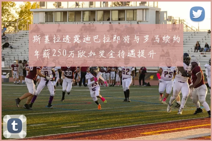 斯基拉透露迪巴拉即将与罗马续约年薪250万欧加奖金待遇提升